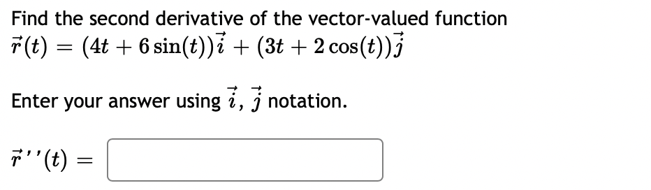 Find the second derivative of the vector-valued function
7(t) = (4t + 6 sin(t))i + (3t + 2 cos(t))
Enter your answer using i, j notation.
7 "(t)
