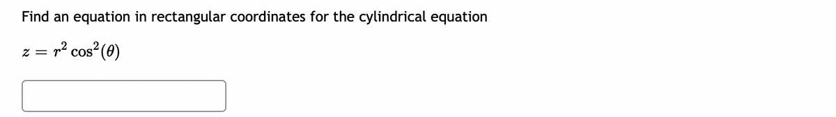 Find an equation in rectangular coordinates for the cylindrical equation
= Z
COS
p² cos (0)
