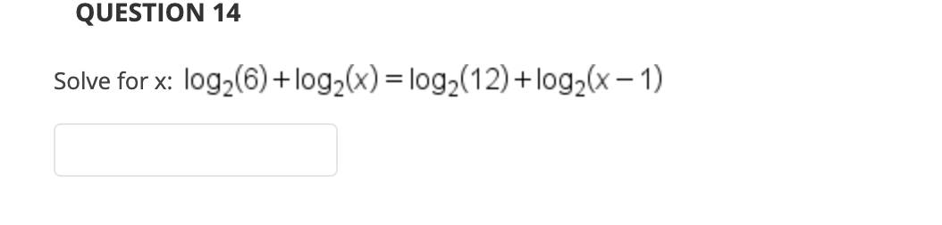 QUESTION 14
Solve for x: log,(6) +log2(x) = log,(12) +log2(x – 1)
