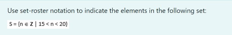 Use set-roster notation to indicate the elements in the following set:
S= {n e Z| 15 <n< 20}
