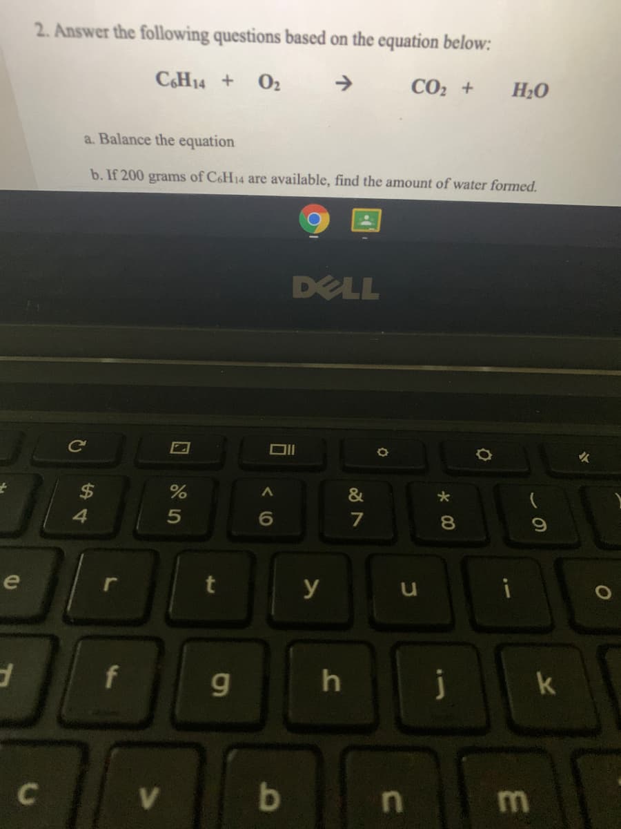2. Answer the following questions based on the equation below:
CH14 +
O2
->
CO2 +
H20
a. Balance the equation
b. If 200 grams of C6H14 are available, find the amount of water formed.
DELL
2$
4.
6.
8.
e
y
f
g
k
C
b.
