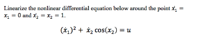 Linearize the nonlinear differential equation below around the point x,
X, = 0 and x, = x2 = 1.
(*,)? + *, cos(x2) = u
