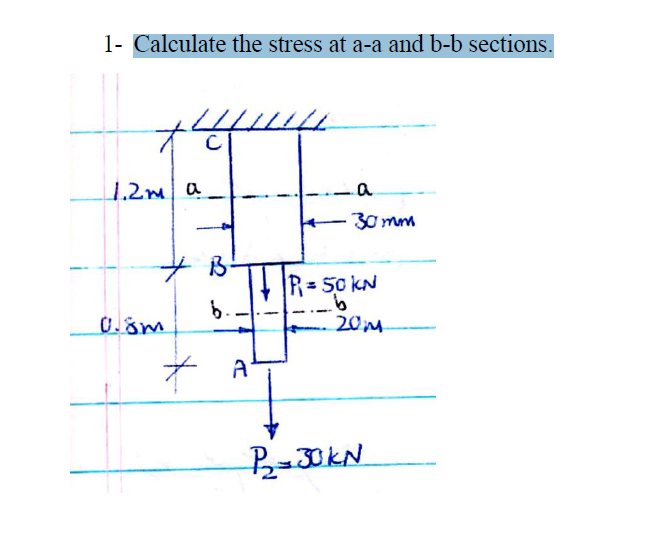 1- Calculate the stress at a-a and b-b sections.
C
1.2m a
30 mm
B-
R= 50 kN
9.
20M
6.
