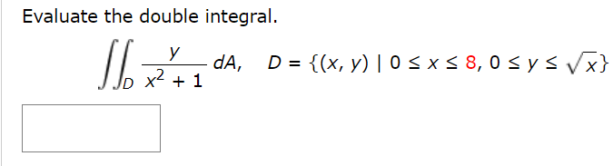 Evaluate the double integral.
y
dA, D = {(x, y) | 0< x < 8, 0 < ys Vx}
x2
+ 1

