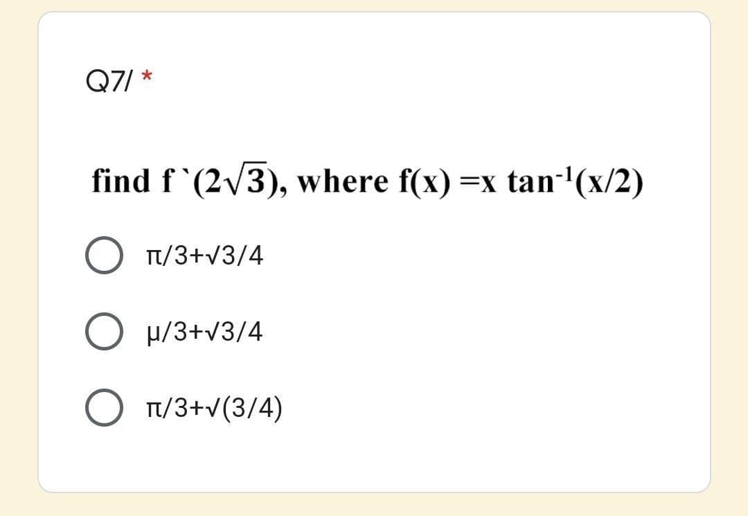 Q7/ *
find f `(2/3), where f(x) =x tan-'(x/2)
Tt/3+v3/4
O H/3+v3/4
O T/3+v(3/4)
