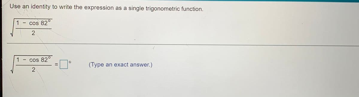 Use an identity to write the expression as a single trigonometric function.
1
cos 82
1
cos 82°
(Type an exact answer.)
