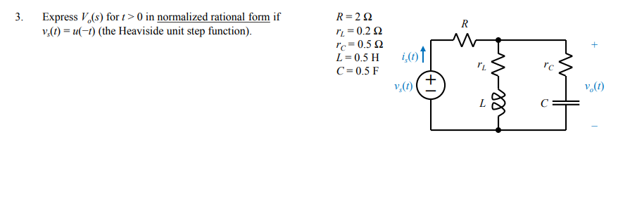 Express V,(s) for t > 0 in normalized rational form if
v,(1) = u(-t) (the Heaviside unit step function).
3.
R=20
= 0.2 2
%3!
rc = 0.5 2
L= 0.5 H
C = 0.5 F
v,(1)
v,(1)|
7,

