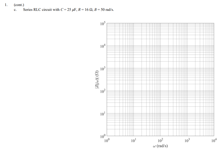 1.
(cont.)
Series RLC circuit with C= 25 µF, R = 16 Q, B = 50 rad/s.
c.
105
10*
10
102
10
100
10'
102
w (rad/s)
103
104
(U) |(m)Z|
