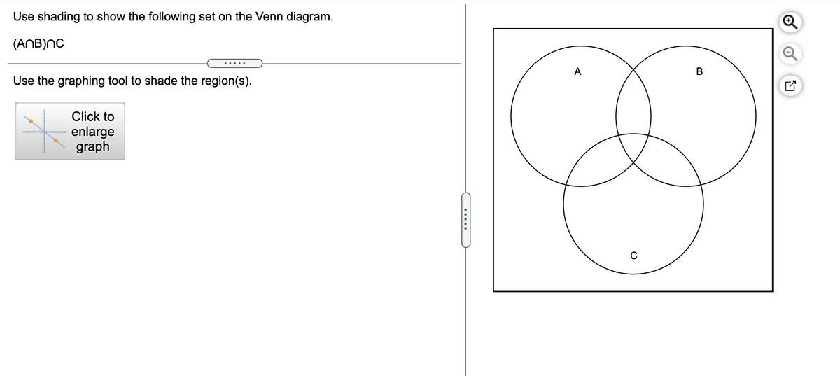 Use shading to show the following set on the Venn diagram.
(ANB)NC
.....
A
В
Use the graphing tool to shade the region(s).
Click to
enlarge
graph
.....
