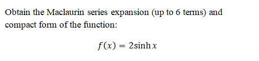 Obtain the Maclaurin series expansion (up to 6 terms) and
compact form of the function:
f(x) = 2sinh x
