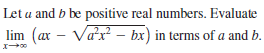 Let a and b be positive real numbers. Evaluate
lim (ax – Vax – bx) in terms of a and b.
