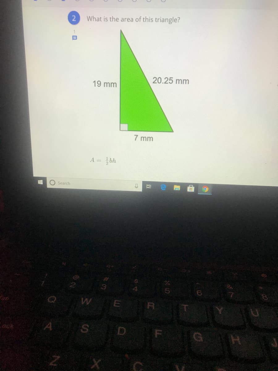 What is the area of this triangle?
20.25 mm
19 mm
7 mm
A = bh
O Search
E
R
A S
D F
G H
Ock
