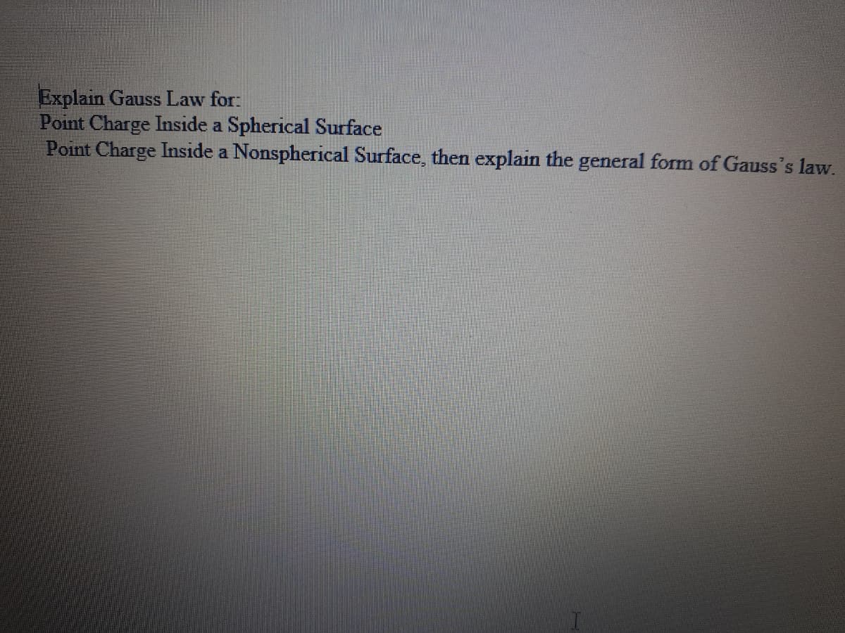 Explain Gauss Law for:
Point Charge Inside a Spherical Surface
Point Charge Inside a Nonspherical Surface, then explain the general form of Gauss's law.
