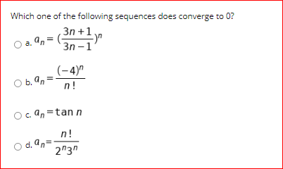 Which one of the following sequences does converge to 0?
O a. 9, = (+1yn
an=
Зп -
(-4)"
O b. an
n!
Oc an =tan n
n!
O d. an=
2"3"
