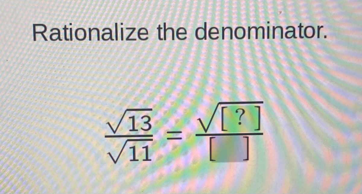 Rationalize the denominator.
V[?
V13
V11
