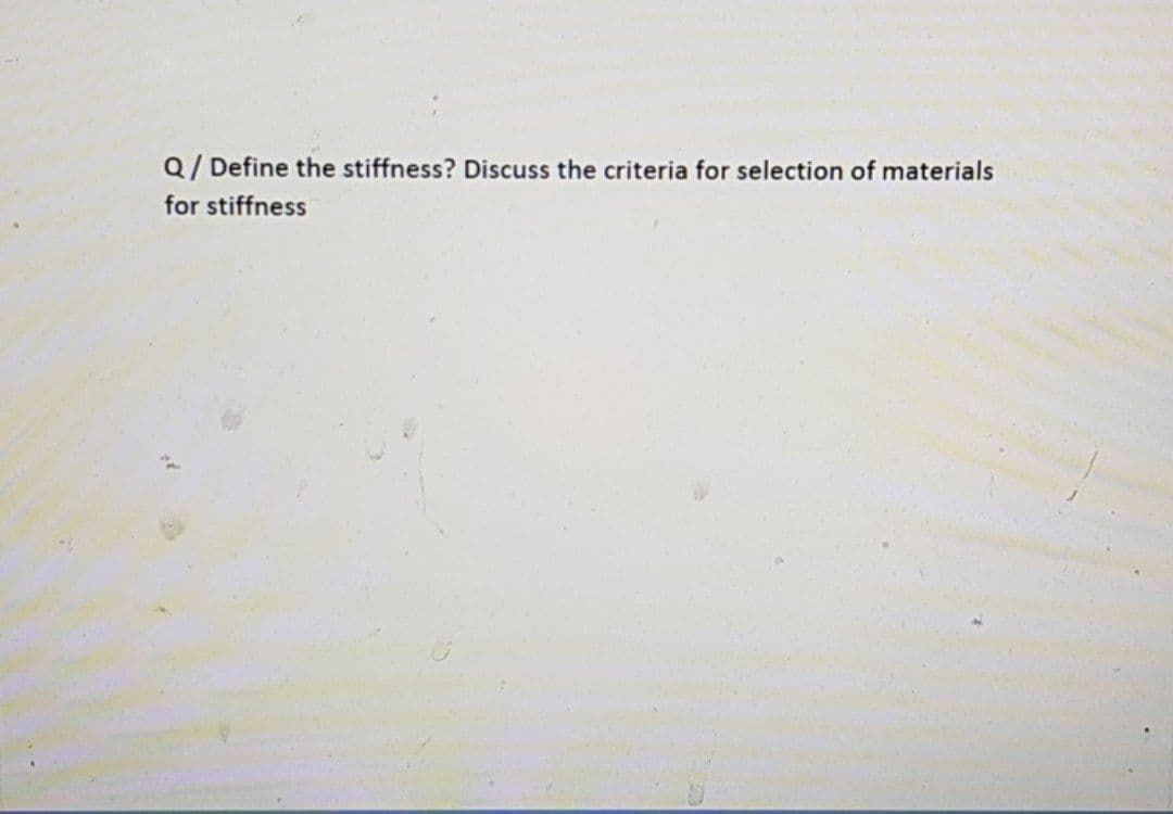Q/ Define the stiffness? Discuss the criteria for selection of materials
for stiffness