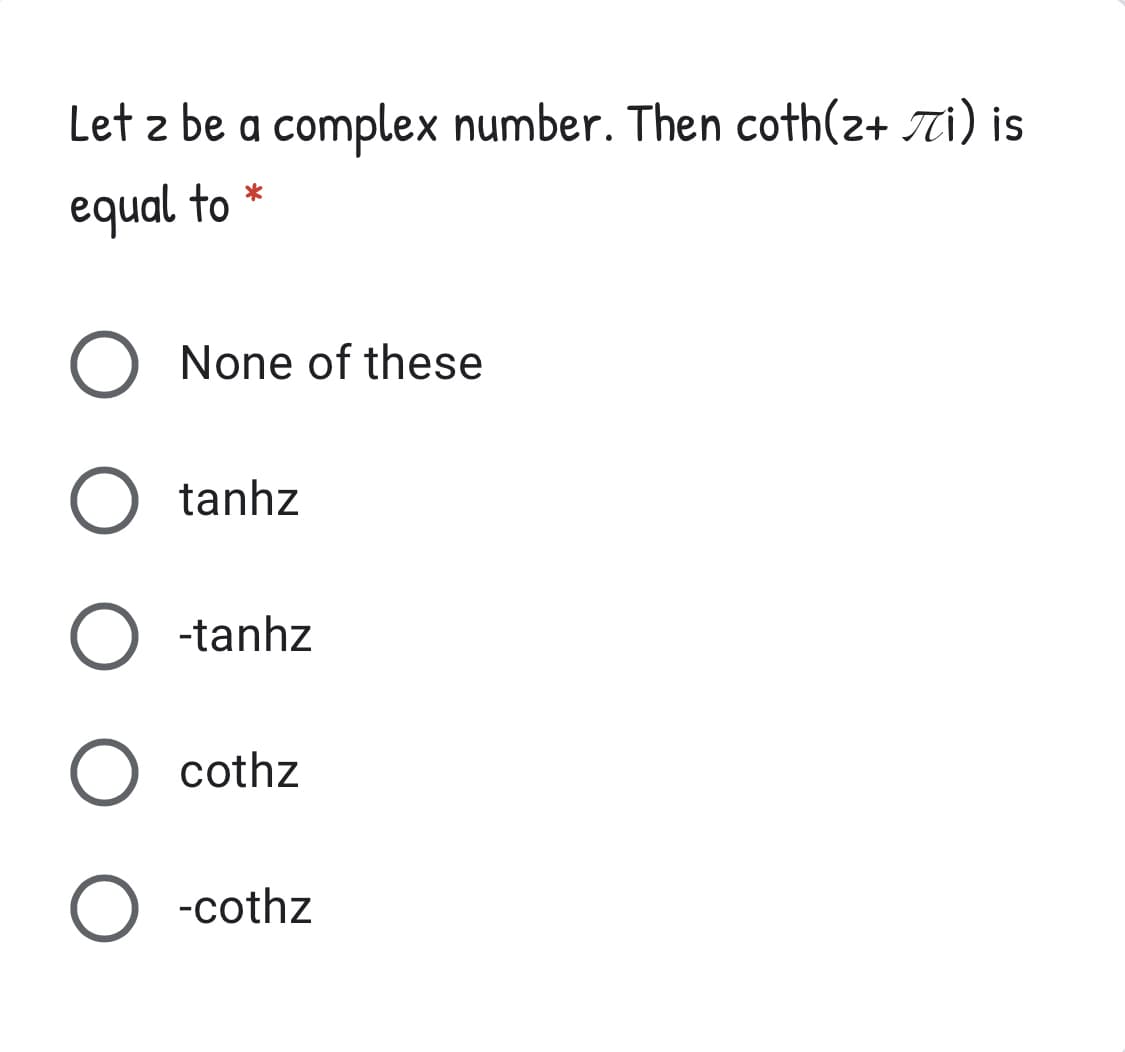 Let z be a complex number. Then coth(2+ Ti) is
equal to
None of these
tanhz
-tanhz
cothz
) -cothz

