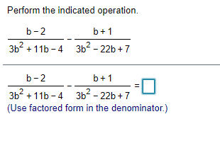 Perform the indicated operation.
b-2
b+1
зь? + 11b -4 зь? - 22b +7
b-2
b+1
3b? + 11b - 4
зь? - 22b+7
(Use factored form in the denominator.)
