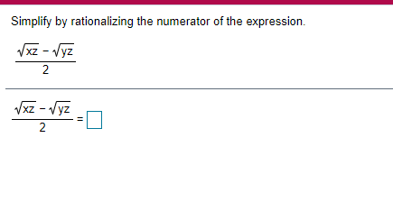 Simplify by rationalizing the numerator of the expression.
Vxz - Vyz
XZ
2
Vxz - Vyz
2
