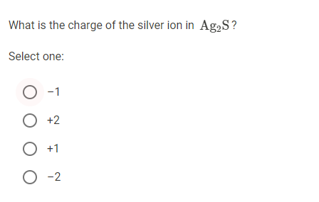 What is the charge of the silver ion in Ag,S?
Select one:
-1
О +2
О +1
O -2
