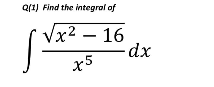 Q(1) Find the integral of
Vx² – 16
-dx
x5
