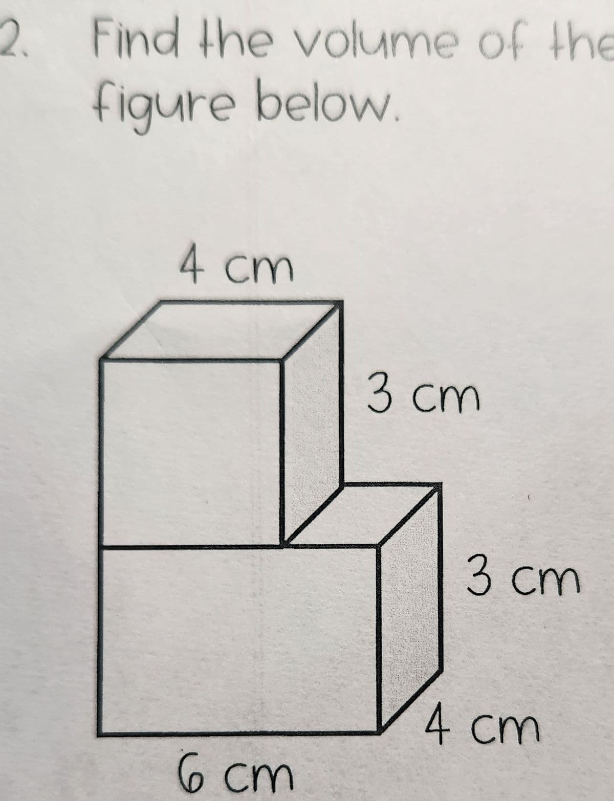 2. Find the volume of the
figure below.
4 cm
6 cm
3 cm
3 cm
4 cm