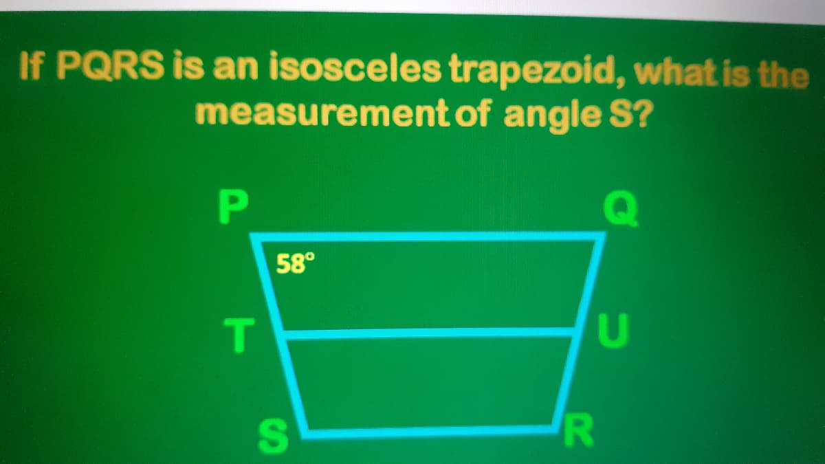 If PQRS is an isosceles trapezoid, what is the
measurement of angle S?
58°
S
