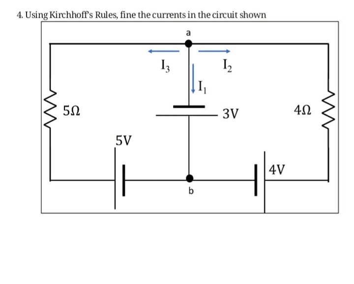 4. Using Kirchhoff's Rules, fine the currents in the circuit shown
a
13
1₂
3V
m
5Ω
5V
b
I₁
T
4V
4Ω