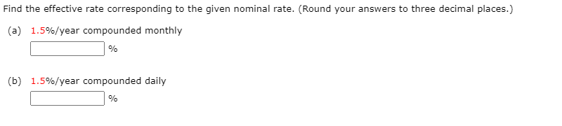 Find the effective rate corresponding to the given nominal rate. (Round your answers to three decimal places.)
(a) 1.5%/year compounded monthly
%
(b) 1.5%/year compounded daily
