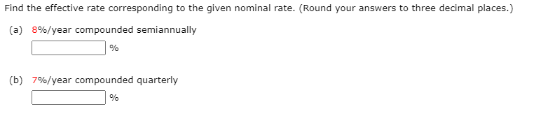 Find the effective rate corresponding to the given nominal rate. (Round your answers to three decimal places.)
(a) 8%/year compounded semiannually
%
(b) 7%/year compounded quarterly
%

