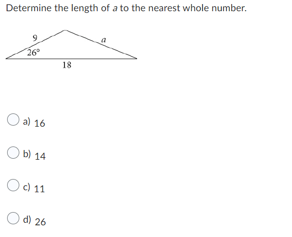 Determine the length of a to the nearest whole number.
9
26°
a) 16
b) 14
Oc) 11
d) 26
18
a