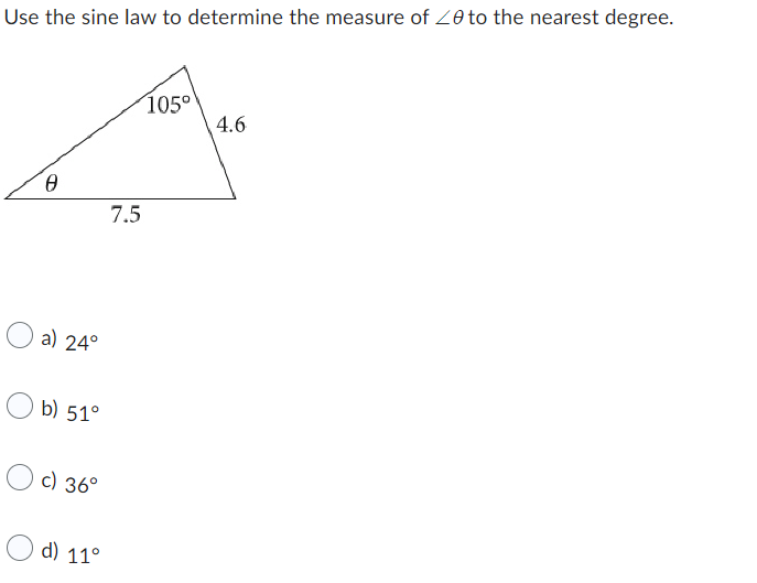 Use the sine law to determine the measure of <0 to the nearest degree.
0
a) 24°
b) 51°
c) 36°
d) 11°
7.5
105°
4.6