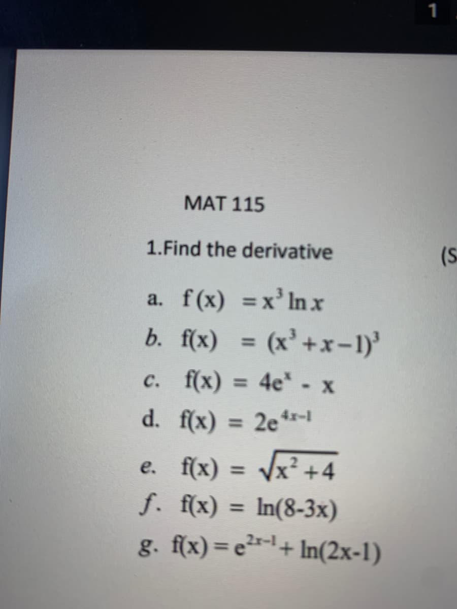 1
МАT 115
1.Find the derivative
(S
a. f(x) =x' In x
b. f(x) = (x'+x-1)'
%3D
c. f(x) = 4e* - x
= 4e - x
d. f(x) = 2e*-1
e. f(x) = Vx² +4
f. f(x) = In(8-3x)
g. f(x) = e2+ In(2x-1)
%3D
%3D
