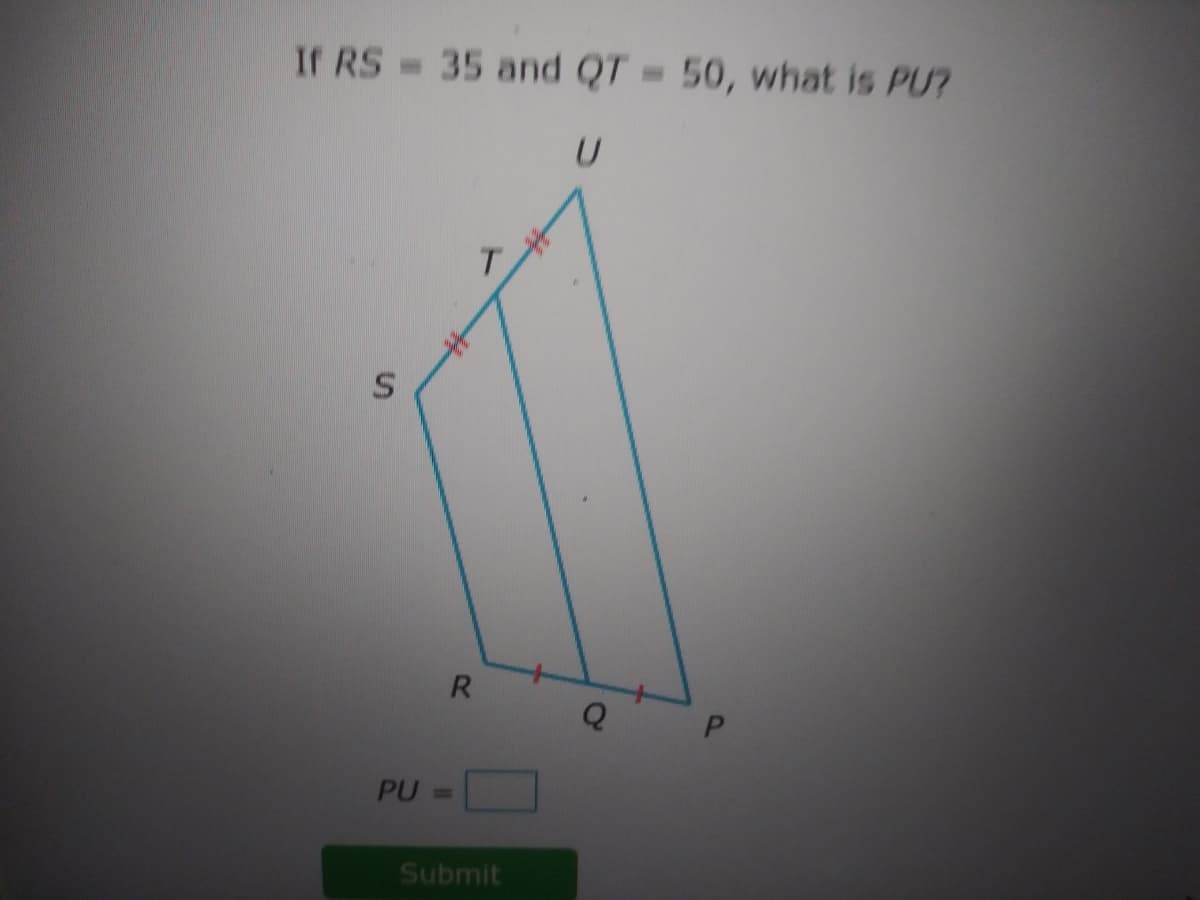 If RS= 35 and QT = 50, what is PU?
T.
R.
P.
PU
%3D
Submit
