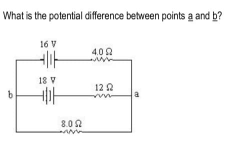 What is the potential difference between points a and b?
16 V
4.0 2
18 V
12 2
a
8.0 2
