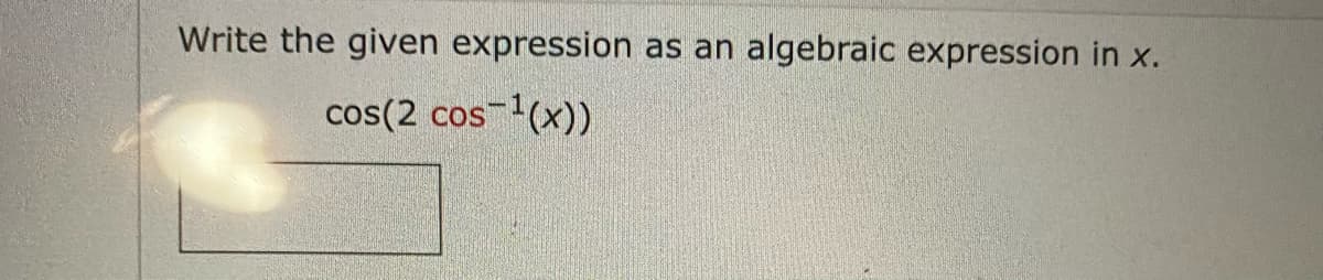 Write the given expression as an algebraic expression in x.
cos(2 cos ¹(x))