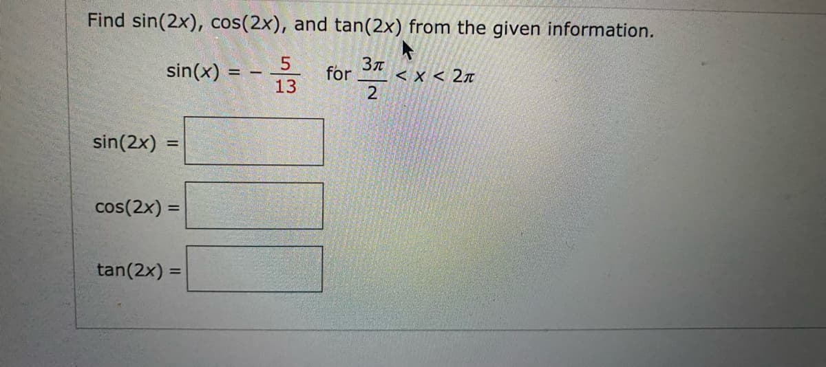 Find sin(2x), cos(2x), and tan(2x) from the given information.
3T
2
sin(2x)
sin(x) =
=
cos(2x) =
tan(2x) =
-
5
13
for
< X < 2π