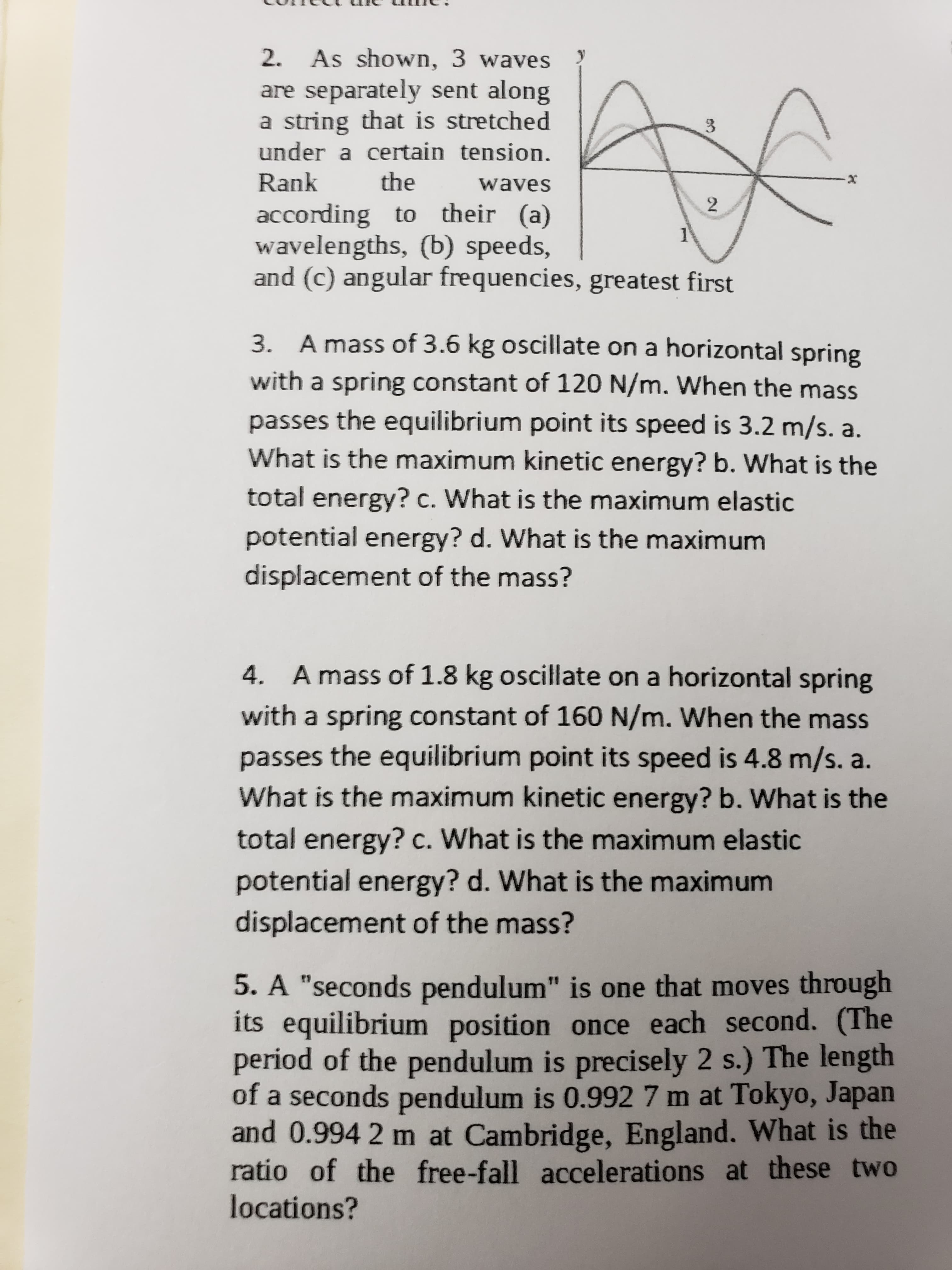 2. As shown, 3 waves
are separately sent along
a string that is stretched
under a certain tension.
Rank
the
waves
according to their (a)
wavelengths, (b) speeds,
and (c) angular frequencies, greatest first
1
