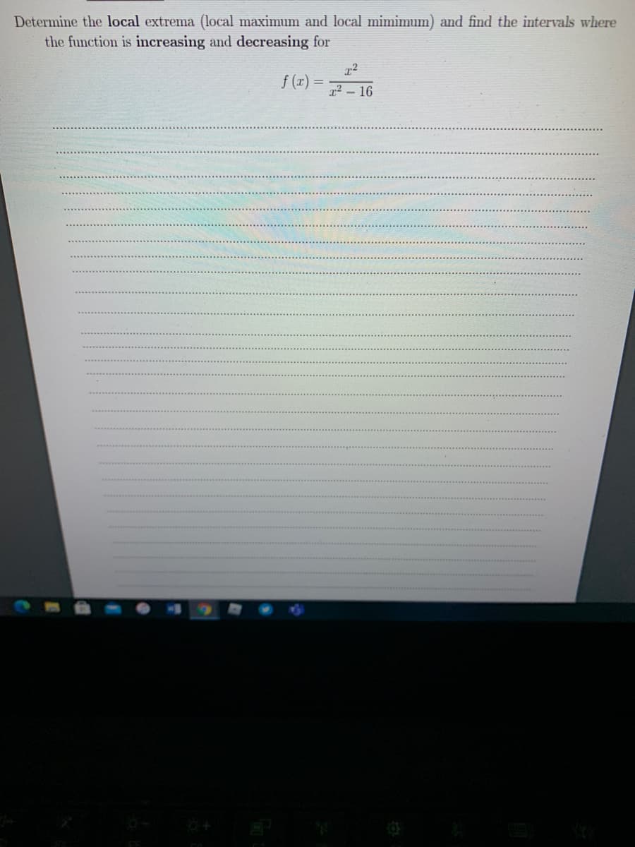 Determine the local extrema (local maximum and local mimimum) and find the intervals where
the function is increasing and decreasing for
f (r)
r² - 16
