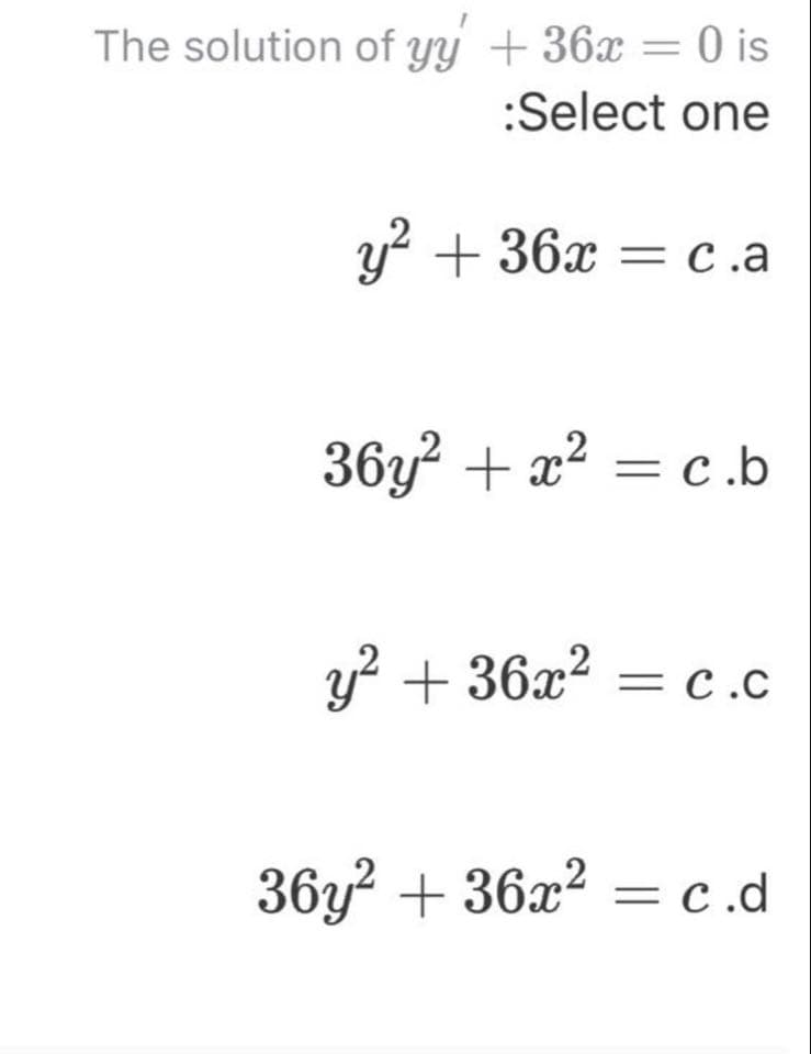 The solution of yy +36x = 0 is
:Select one
y? + 36x = c.a
= c .a
36y? + x2 = c.b
y? + 36x2 = c.c
36y + 36x2 = c.d
