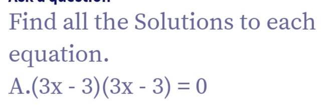 Find all the Solutions to each
equation.
A.(3x - 3)(3x - 3) = 0
%3D
