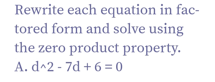 Rewrite each equation in fac-
tored form and solve using
the zero product property.
A. d^2 - 7d + 6 = 0
