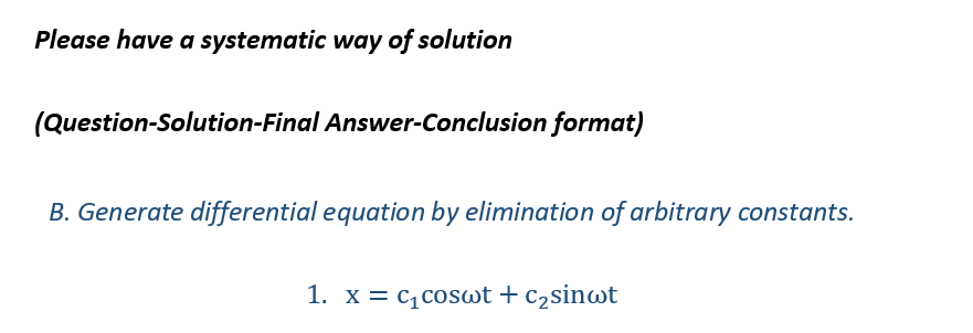 Please have a systematic way of solution
(Question-Solution-Final Answer-Conclusion format)
B. Generate differential equation by elimination of arbitrary constants.
1. x = c₁coswt + c₂sinwt
