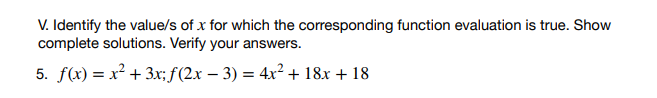 V. Identify the value/s of x for which the corresponding function evaluation is true. Show
complete solutions. Verify your answers.
5. f(x) = x² + 3x; ƒ(2x − 3) = 4x² + 18x + 18