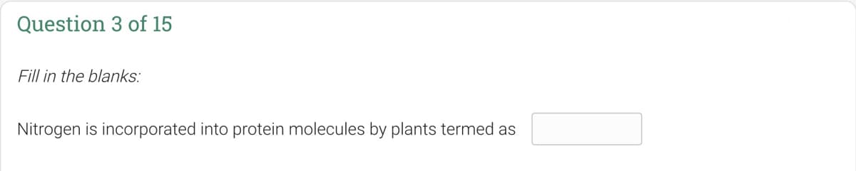 Question 3 of 15
Fill in the blanks:
Nitrogen is incorporated into protein molecules by plants termed as
