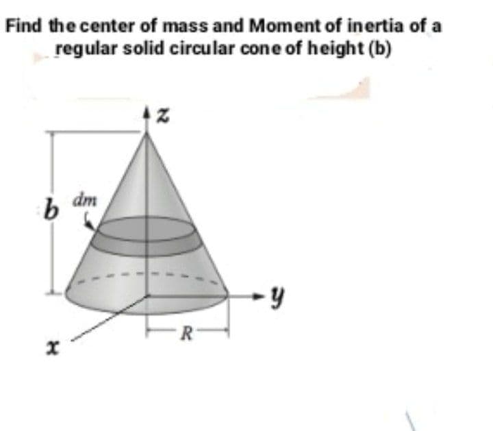 Find the center of mass and Moment of inertia of a
regular solid circular cone of height (b)
dm
- y
