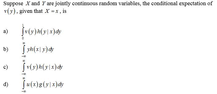 Suppose X and Y are jointly continuous random variables, the conditional expectation of
v(y), given that X =x , is
a)
S sh(x\ y)dy
b)
c)
Ju(x)8(y\x)dy
d)
