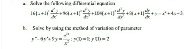 a. Solve the following differential equation
3 d’y
dx
+96(x+1)' +104(x+1)° +8(x+1
dr
+ y =x° +4x+3.
dx
dx
b. Solve by using the method of variation of parameter
y"-6y'+9y=y(1) = 1; y '(1) = 2
