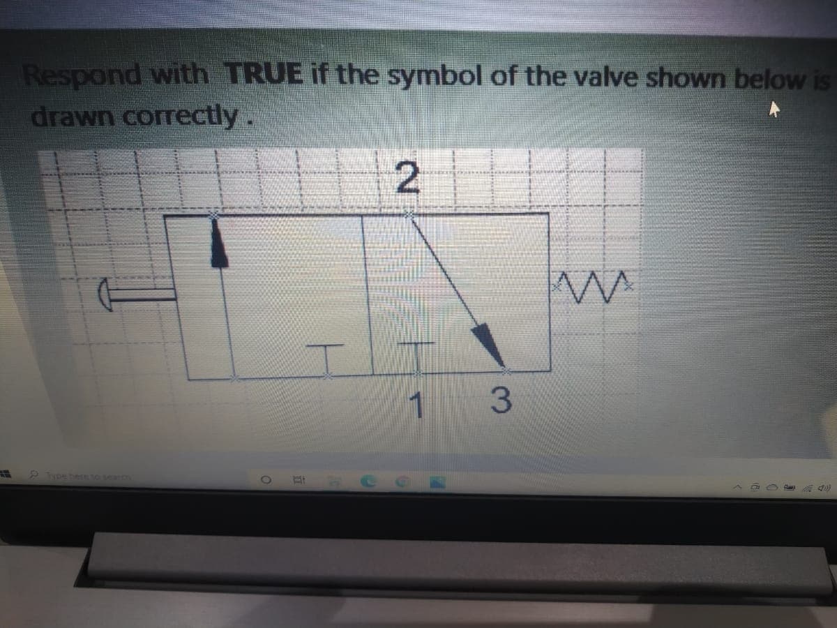 Respond with TRUE if the symbol of the valve shown below is
drawn correctly.
1 3
9 Type hecm IO D
2.
