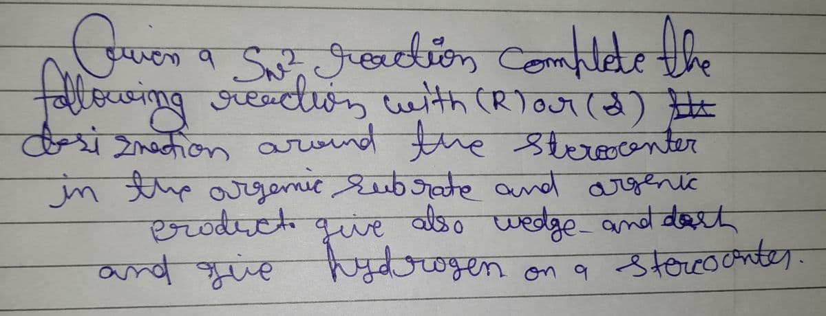 Couren
cuver a S² reaction complete the
wen
following reaction with (Rlour (2) #
designation around the stercocenter
in the argenic subrate and argenic
product give also wedge and dort
and give hydrogen
on a stercounter.